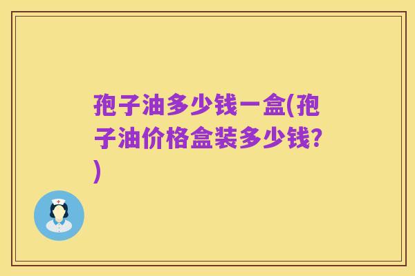 孢子油多少钱一盒(孢子油价格盒装多少钱？)