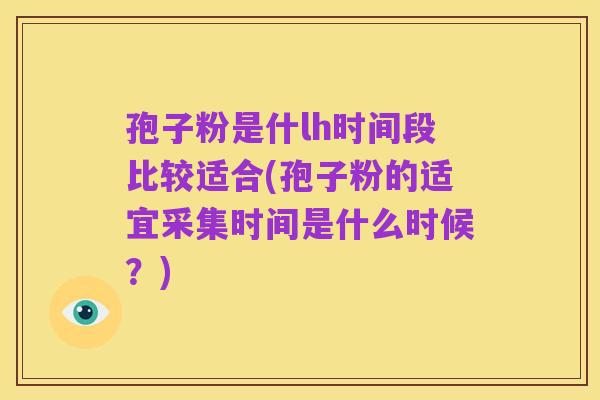 孢子粉是什lh时间段比较适合(孢子粉的适宜采集时间是什么时候?)