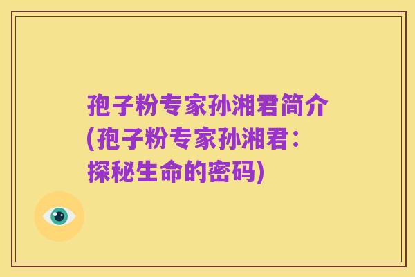孢子粉专家孙湘君简介(孢子粉专家孙湘君:探秘生命的密码)