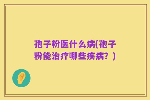 孢子粉医什么病(孢子粉能治疗哪些疾病?)