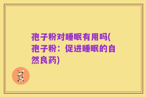 孢子粉对睡眠有用吗(孢子粉:促进睡眠的自然良药)