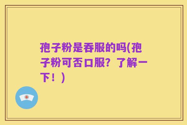 孢子粉是吞服的吗(孢子粉可否口服?了解一下!)