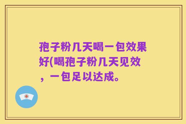 孢子粉几天喝一包效果好(喝孢子粉几天见效，一包足以达成。