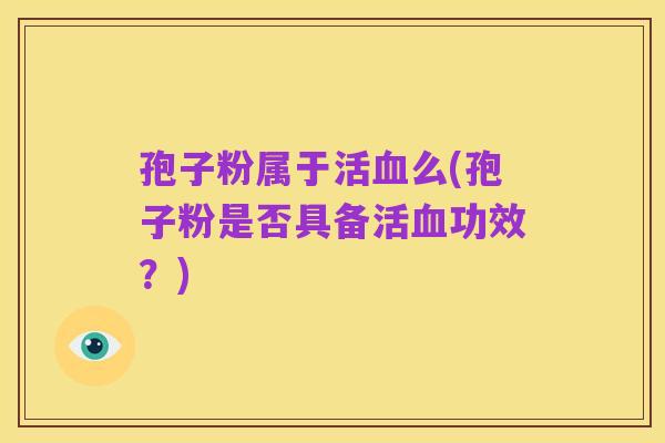 孢子粉属于活血么(孢子粉是否具备活血功效?)