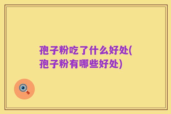 孢子粉吃了什么好处(孢子粉有哪些好处)
