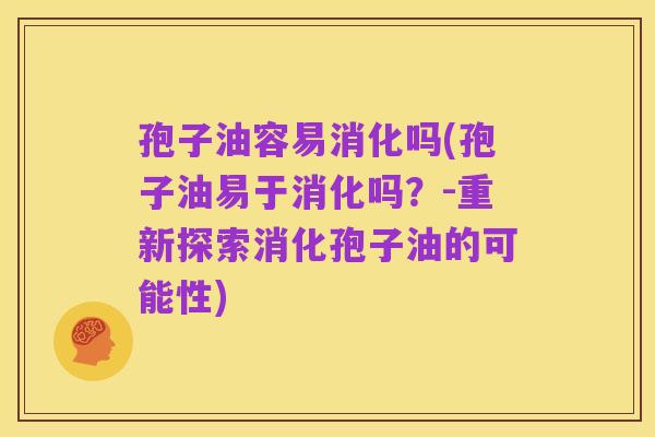 孢子油容易消化吗(孢子油易于消化吗?-重新探索消化孢子油的可能性)