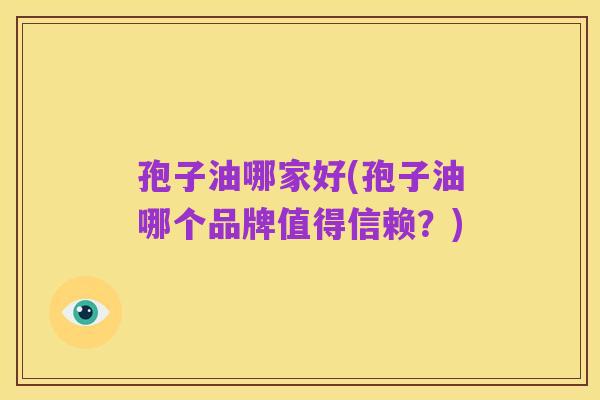 孢子油哪家好(孢子油哪个品牌值得信赖?)