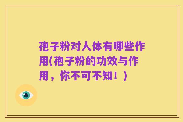 孢子粉对人体有哪些作用(孢子粉的功效与作用,你不可不知!)