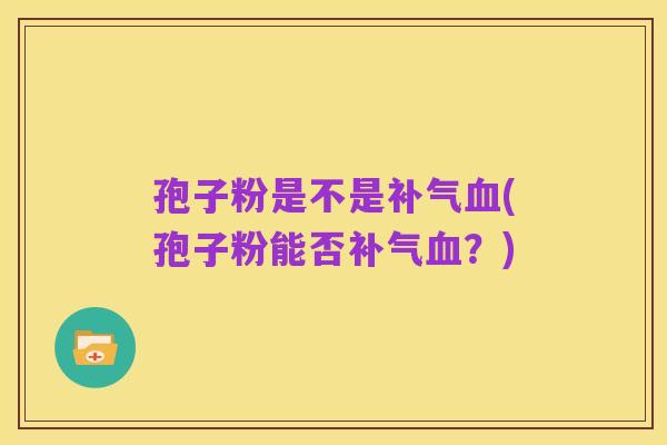 孢子粉是不是补气血(孢子粉能否补气血?)