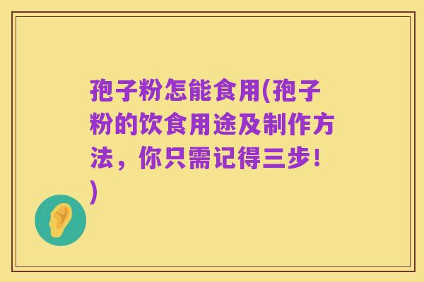 孢子粉怎能食用(孢子粉的饮食用途及制作方法,你只需记得三步!)