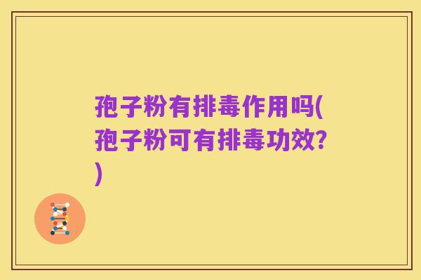 孢子粉有排毒作用吗(孢子粉可有排毒功效？)