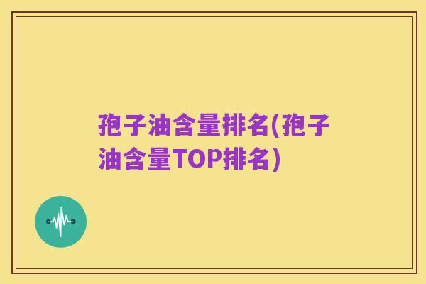孢子油含量排名(孢子油含量TOP排名)