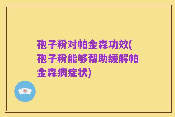 孢子粉对帕金森功效(孢子粉能够帮助缓解帕金森病症状)