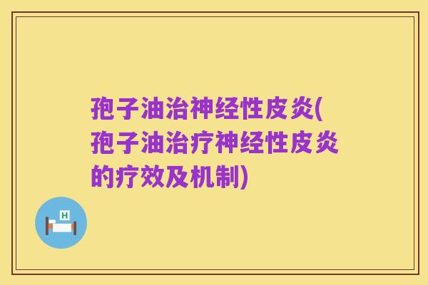 孢子油治神经性皮炎(孢子油治疗神经性皮炎的疗效及机制)