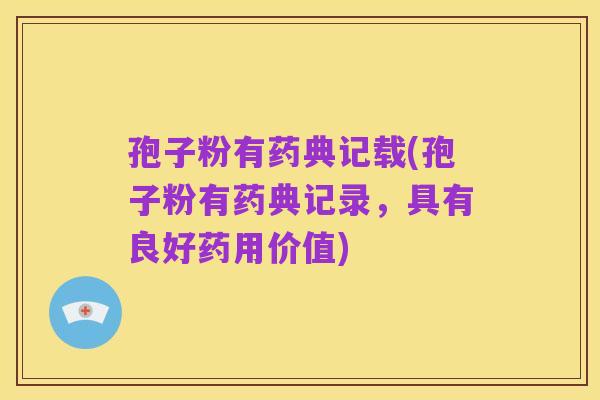 孢子粉有药典记载(孢子粉有药典记录,具有良好药用价值)