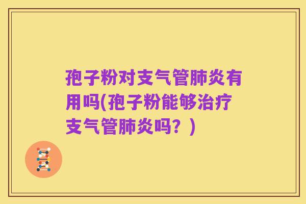孢子粉对支气管肺炎有用吗(孢子粉能够治疗支气管肺炎吗？)
