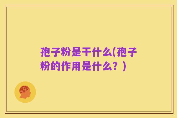 孢子粉是干什么(孢子粉的作用是什么？)