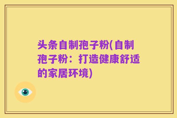 头条自制孢子粉(自制孢子粉：打造健康舒适的家居环境)