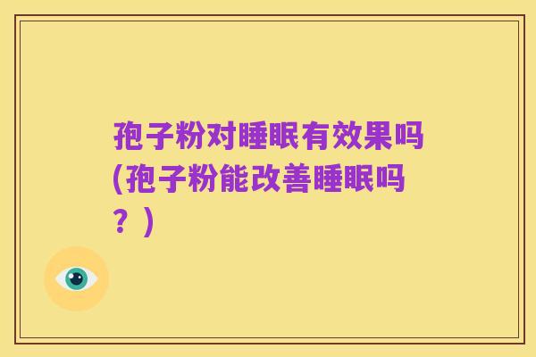 孢子粉对睡眠有效果吗(孢子粉能改善睡眠吗？)