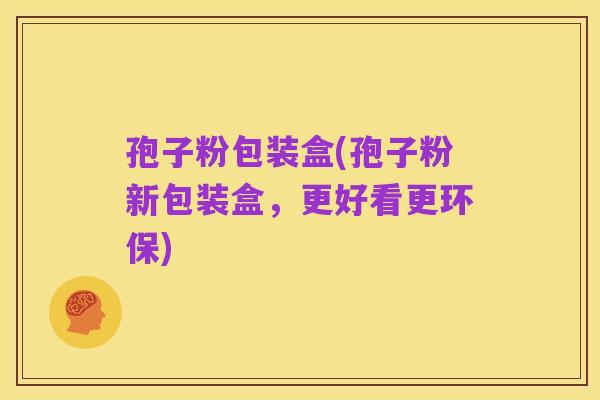 孢子粉包装盒(孢子粉新包装盒，更好看更环保)