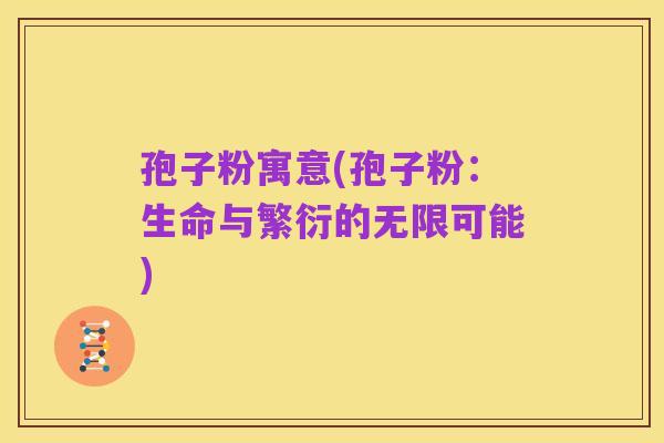 孢子粉寓意(孢子粉：生命与繁衍的无限可能)