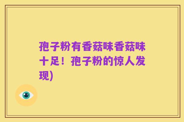 孢子粉有香菇味香菇味十足!孢子粉的惊人发现)