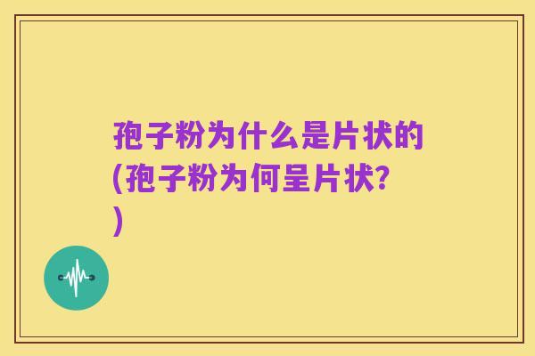 孢子粉为什么是片状的(孢子粉为何呈片状?)