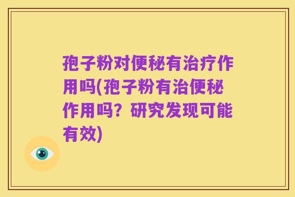 孢子粉对便秘有治疗作用吗(孢子粉有治便秘作用吗?研究发现可能有效)