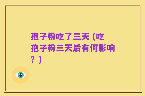 孢子粉吃了三天 (吃孢子粉三天后有何影响？)