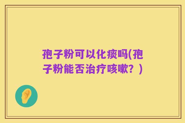 孢子粉可以化痰吗(孢子粉能否治疗咳嗽?)
