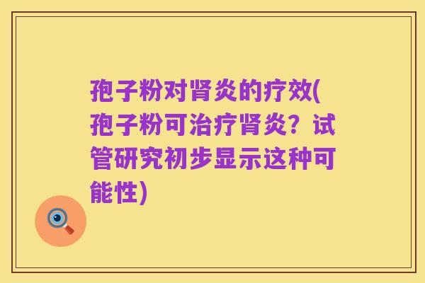 孢子粉对肾炎的疗效(孢子粉可治疗肾炎？试管研究初步显示这种可能性)