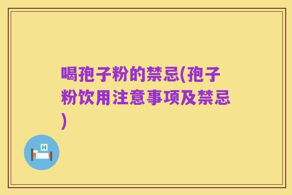 喝孢子粉的禁忌(孢子粉饮用注意事项及禁忌)