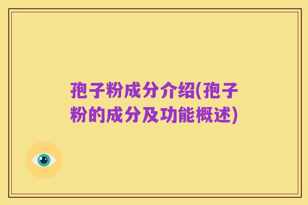 孢子粉成分介绍(孢子粉的成分及功能概述)