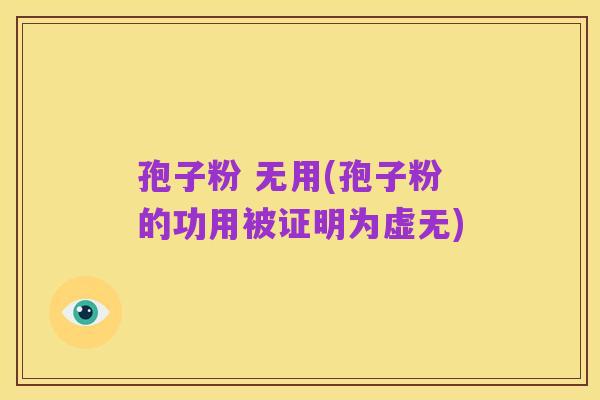 孢子粉 无用(孢子粉的功用被证明为虚无)
