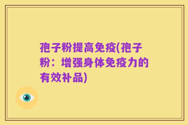 孢子粉提高免疫(孢子粉:增强身体免疫力的有效补品)