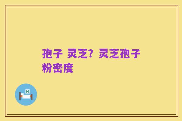孢子 灵芝?灵芝孢子粉密度
