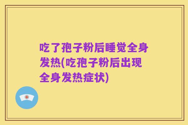 吃了孢子粉后睡觉全身发热(吃孢子粉后出现全身发热症状)