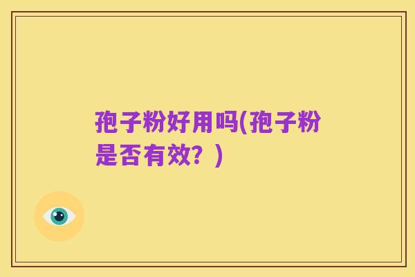 孢子粉好用吗(孢子粉是否有效?)