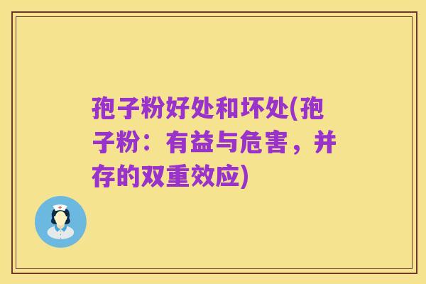 孢子粉好处和坏处(孢子粉：有益与危害，并存的双重效应)