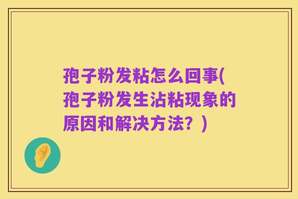孢子粉发粘怎么回事(孢子粉发生沾粘现象的原因和解决方法?)