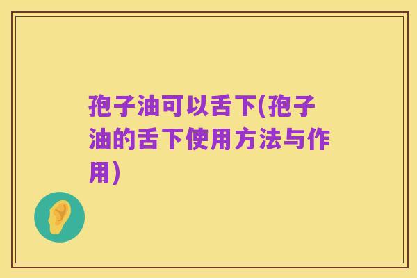 孢子油可以舌下(孢子油的舌下使用方法与作用)