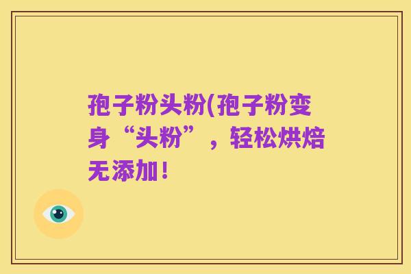 孢子粉头粉(孢子粉变身“头粉”,轻松烘焙无添加!