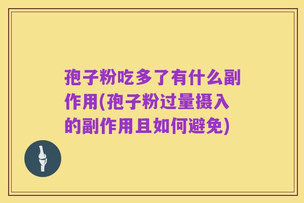 孢子粉吃多了有什么副作用(孢子粉过量摄入的副作用且如何避免)