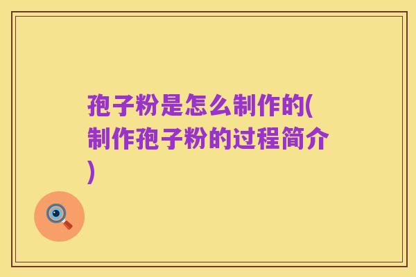 孢子粉是怎么制作的(制作孢子粉的过程简介)
