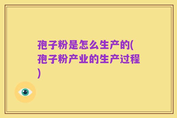 孢子粉是怎么生产的(孢子粉产业的生产过程)