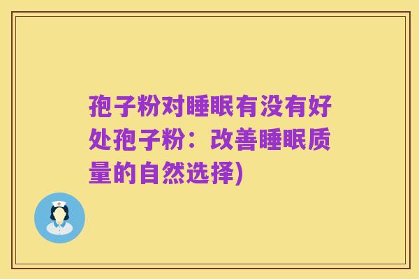 孢子粉对睡眠有没有好处孢子粉:改善睡眠质量的自然选择)