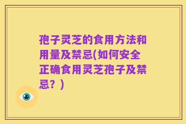 孢子灵芝的食用方法和用量及禁忌(如何安全正确食用灵芝孢子及禁忌?)