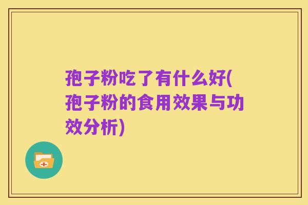 孢子粉吃了有什么好(孢子粉的食用效果与功效分析)