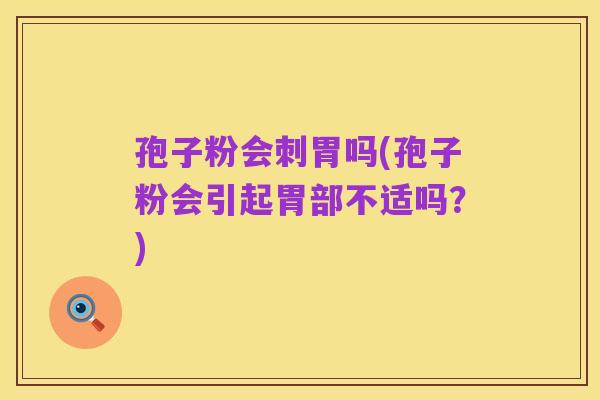 孢子粉会刺胃吗(孢子粉会引起胃部不适吗?)