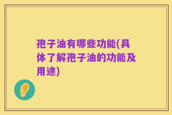 孢子油有哪些功能(具体了解孢子油的功能及用途)